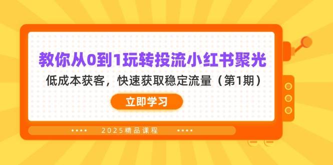 （14260期）教你从0到1玩转投流小红书聚光，低成本获客，快速获取稳定流量（第1期）网赚项目-副业赚钱-互联网创业-资源整合白嫖の网赚